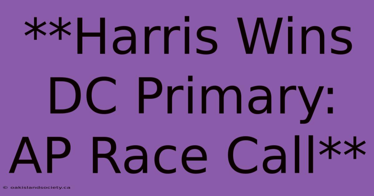 **Harris Wins DC Primary: AP Race Call**