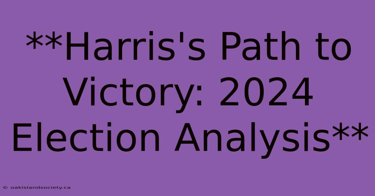 **Harris's Path To Victory: 2024 Election Analysis** 