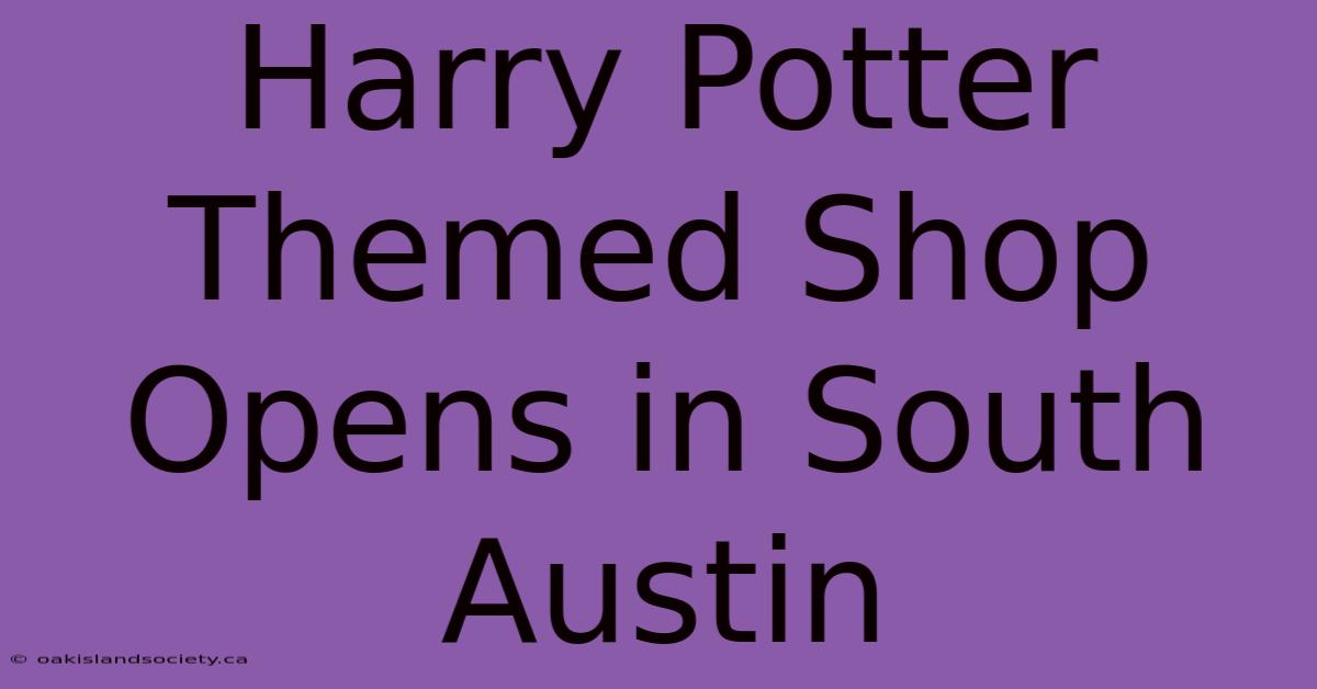 Harry Potter Themed Shop Opens In South Austin