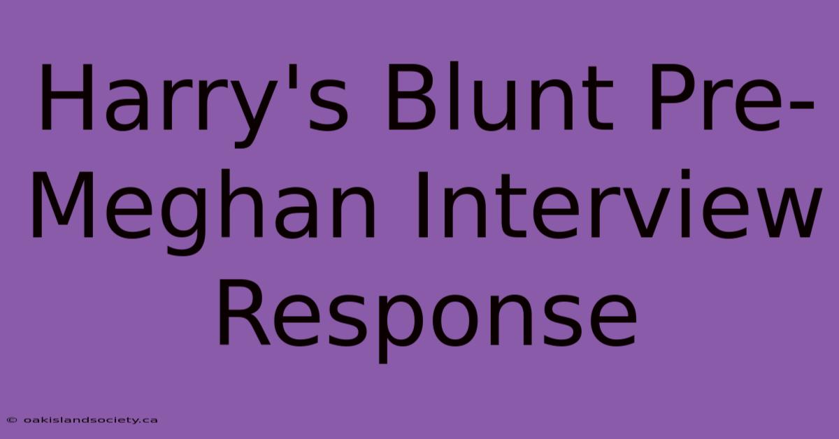 Harry's Blunt Pre-Meghan Interview Response