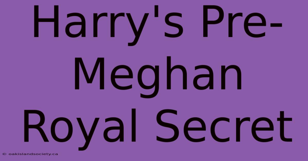 Harry's Pre-Meghan Royal Secret