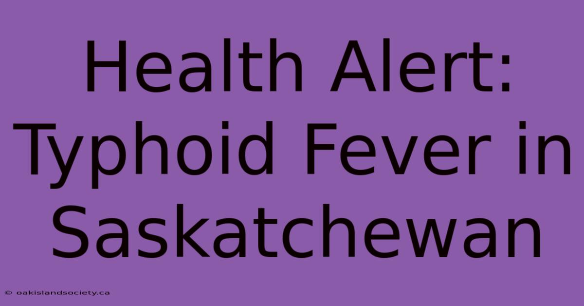 Health Alert: Typhoid Fever In Saskatchewan