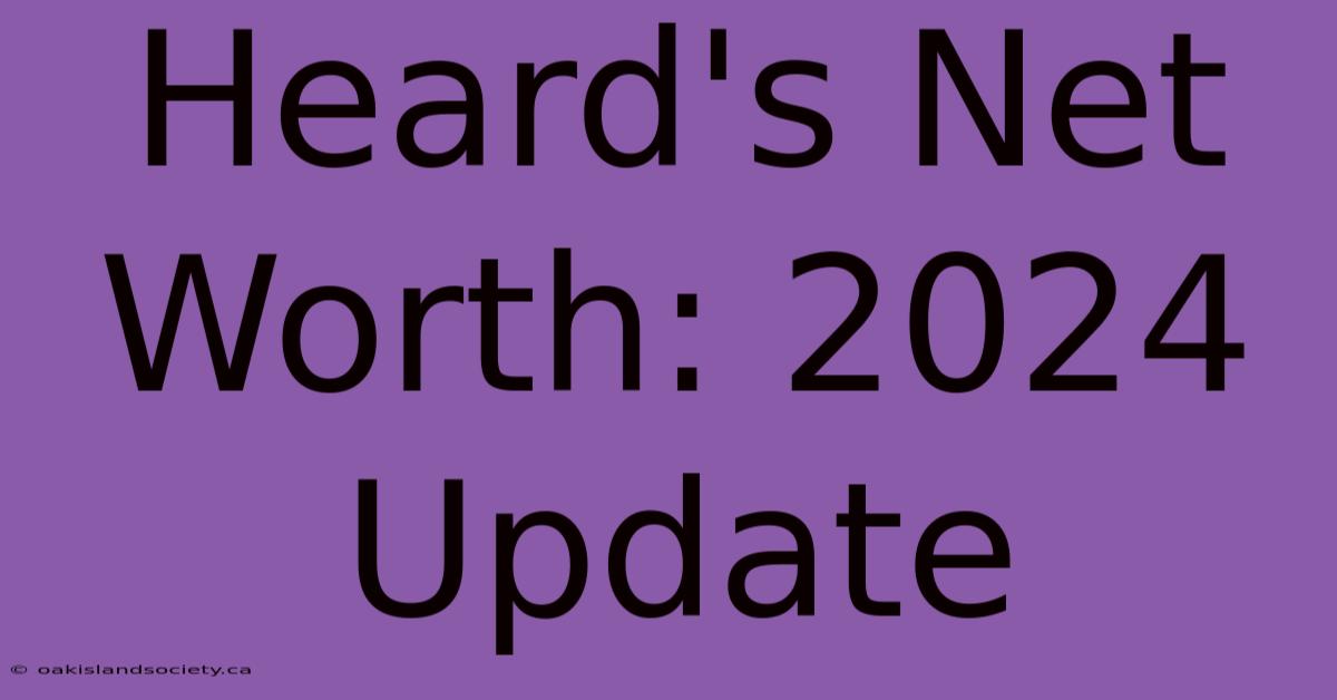 Heard's Net Worth: 2024 Update