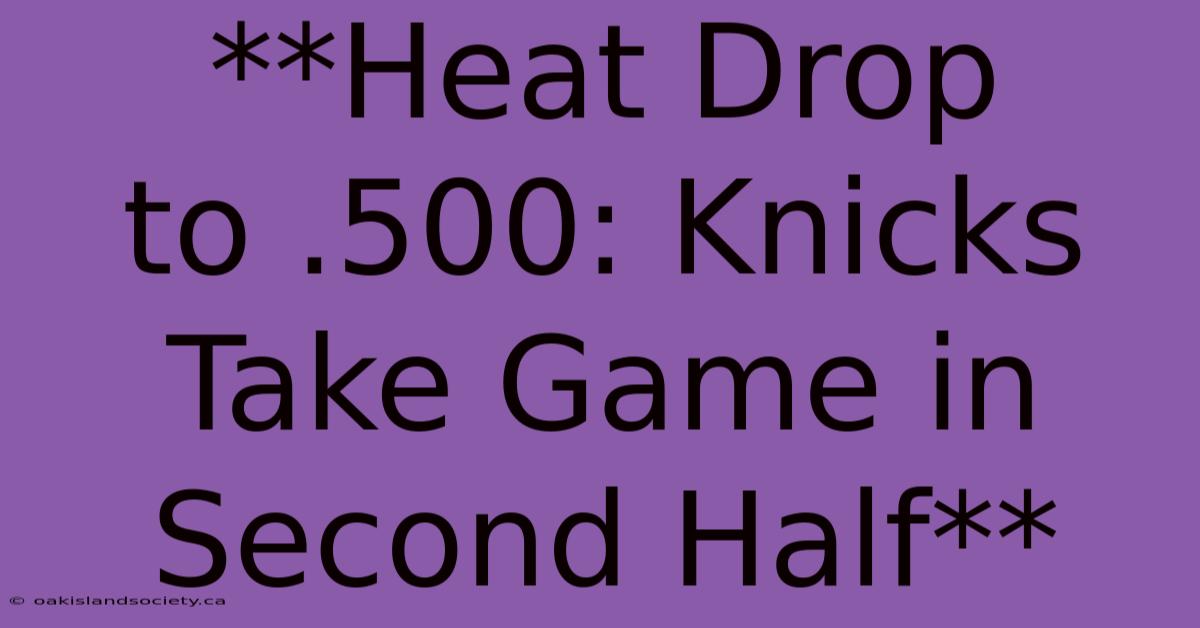 **Heat Drop To .500: Knicks Take Game In Second Half**