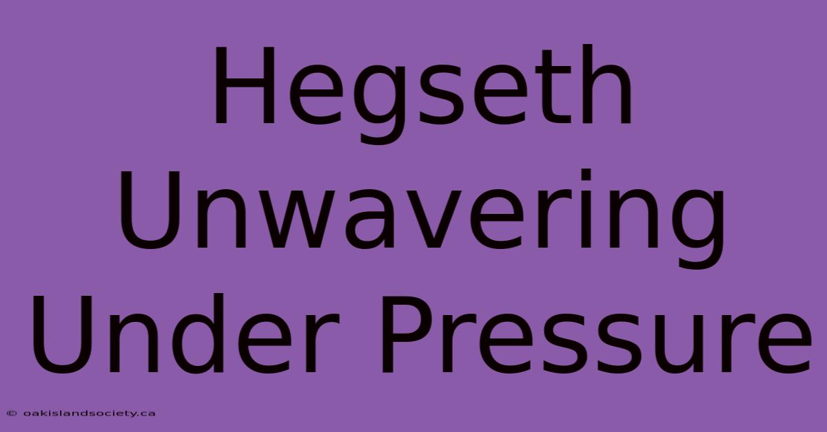 Hegseth Unwavering Under Pressure