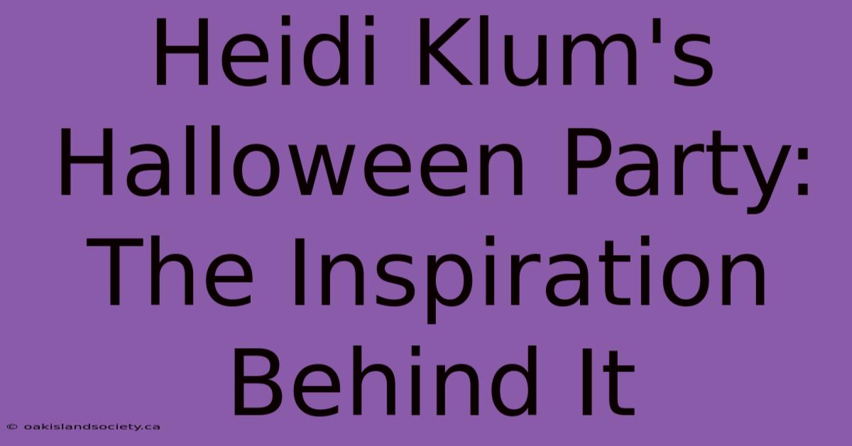 Heidi Klum's Halloween Party: The Inspiration Behind It