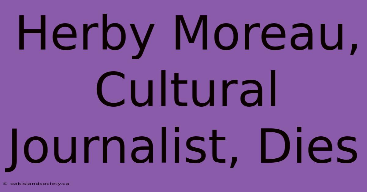 Herby Moreau, Cultural Journalist, Dies