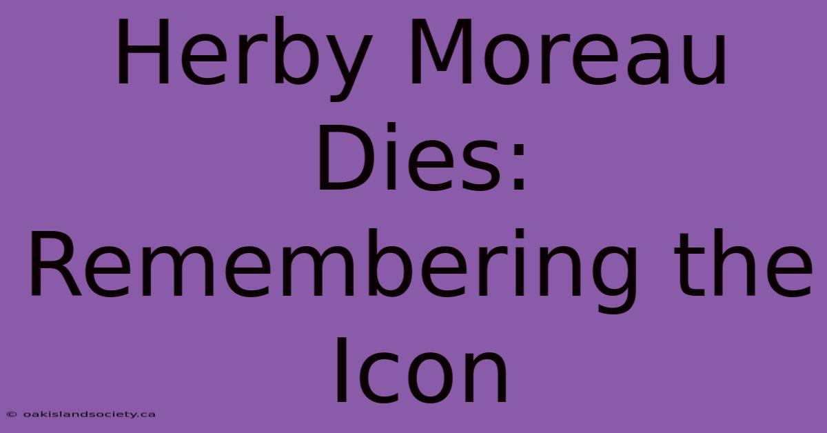 Herby Moreau Dies: Remembering The Icon