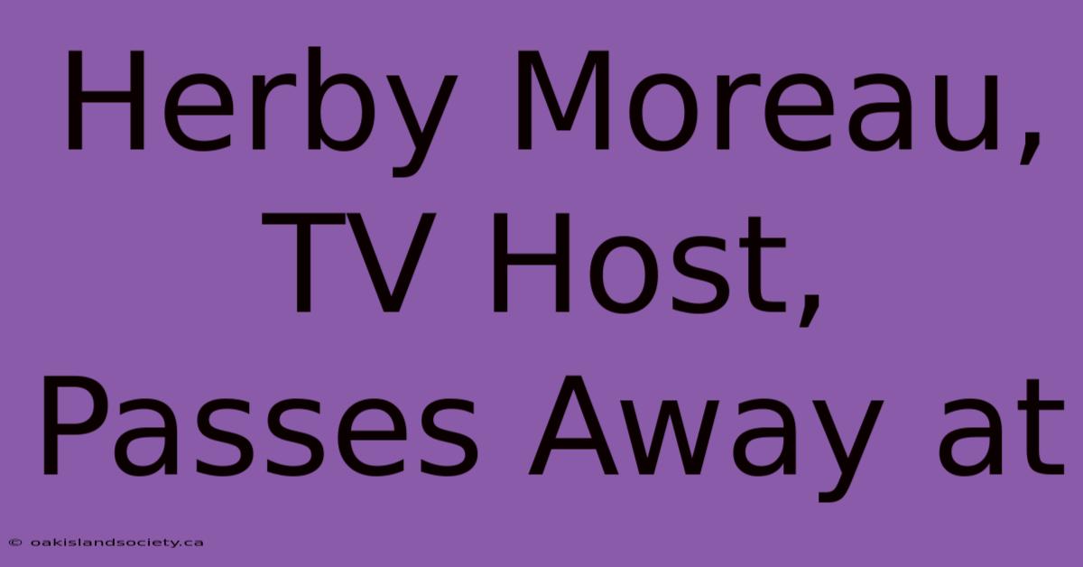 Herby Moreau, TV Host, Passes Away At 