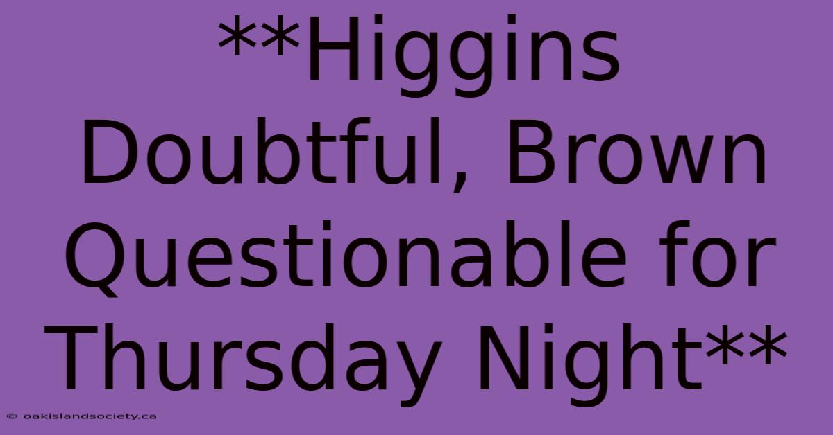 **Higgins Doubtful, Brown Questionable For Thursday Night**