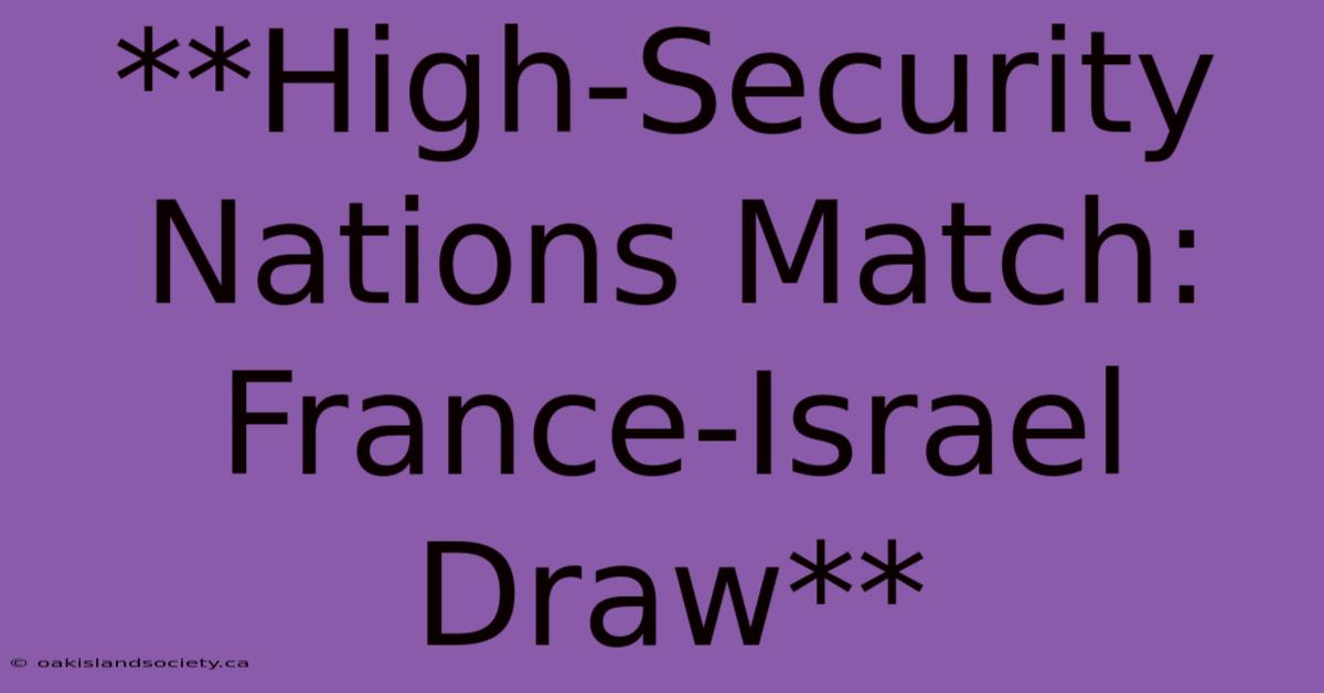 **High-Security Nations Match: France-Israel Draw** 