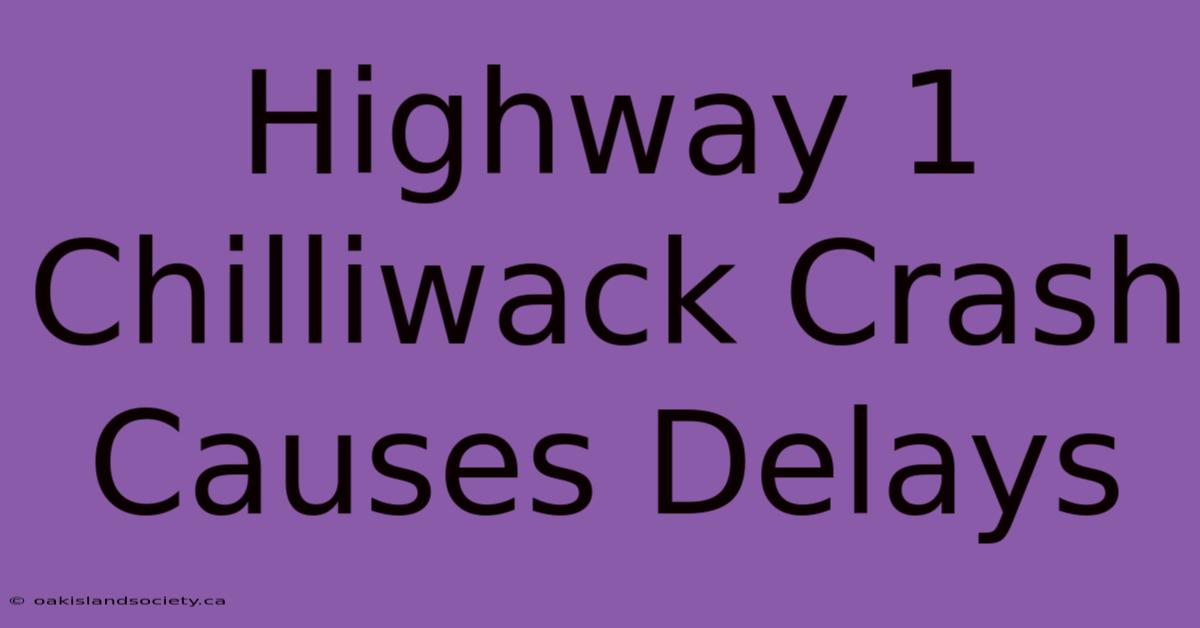 Highway 1 Chilliwack Crash Causes Delays