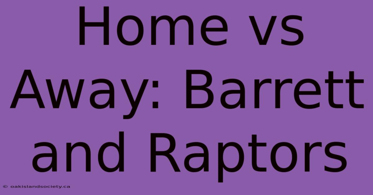 Home Vs Away: Barrett And Raptors