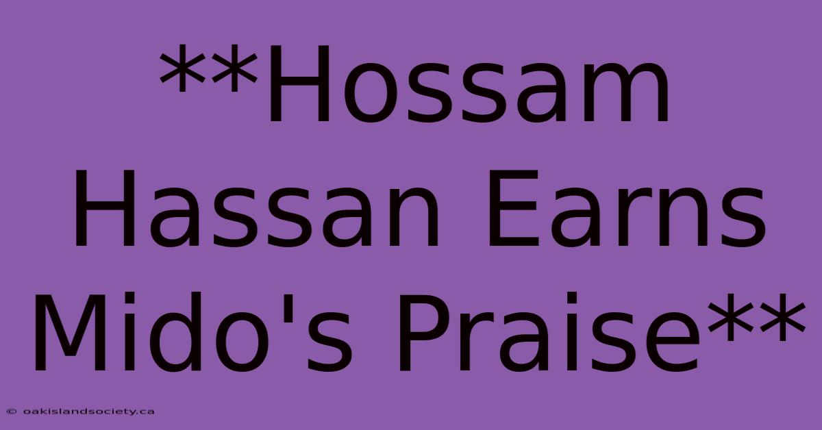 **Hossam Hassan Earns Mido's Praise**