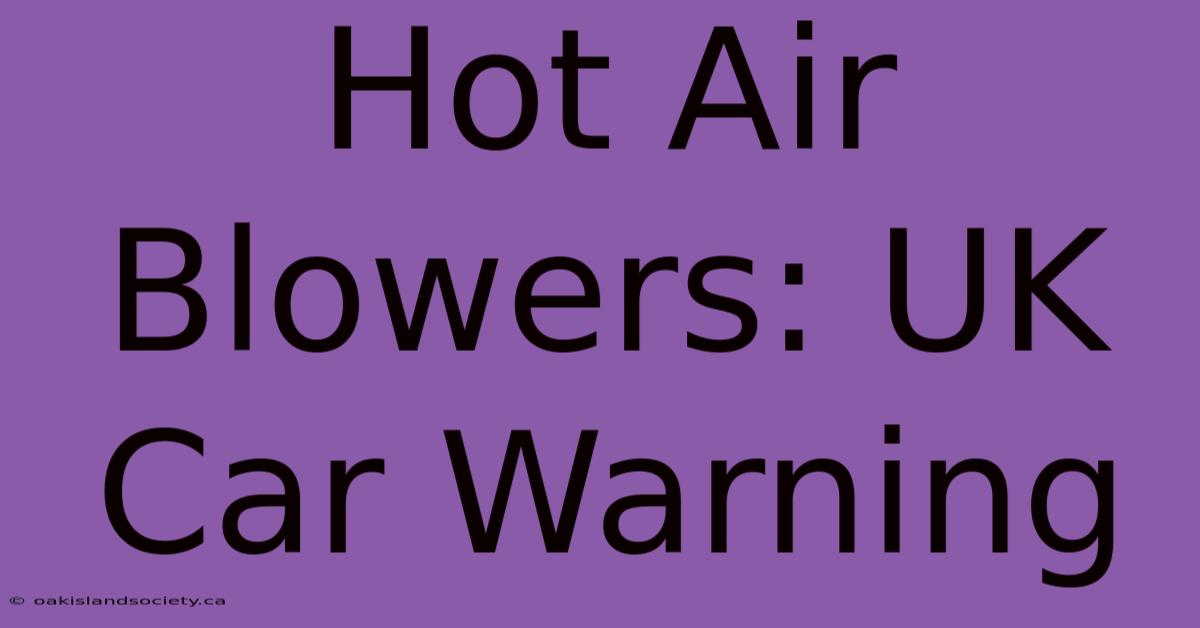 Hot Air Blowers: UK Car Warning