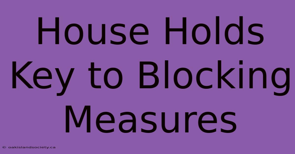 House Holds Key To Blocking Measures 