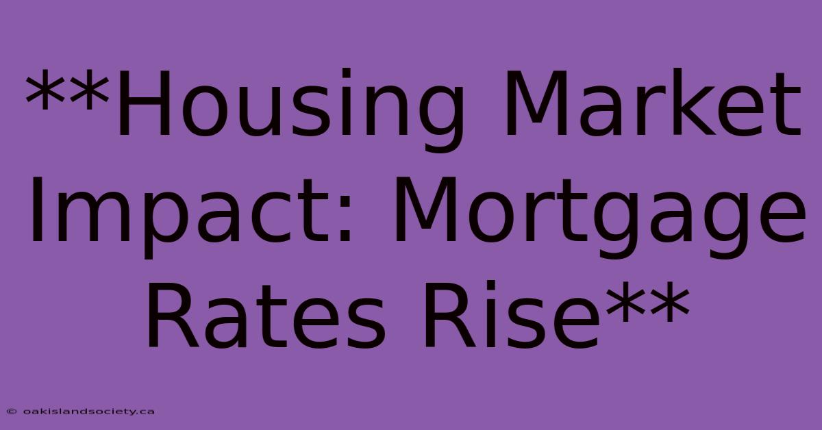 **Housing Market Impact: Mortgage Rates Rise**