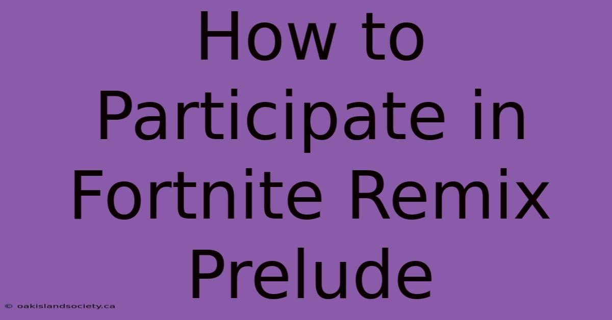 How To Participate In Fortnite Remix Prelude