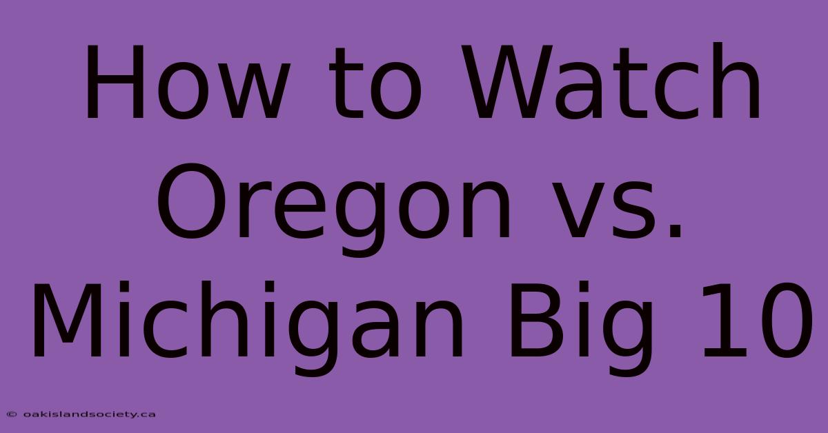 How To Watch Oregon Vs. Michigan Big 10 