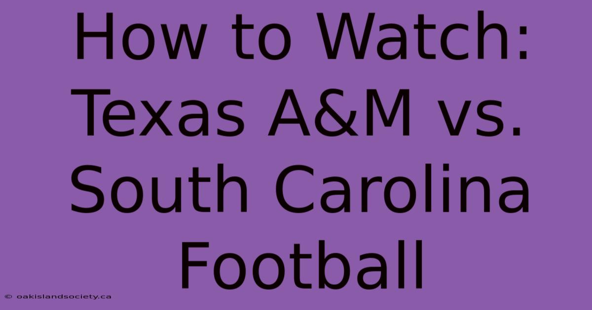 How To Watch: Texas A&M Vs. South Carolina Football