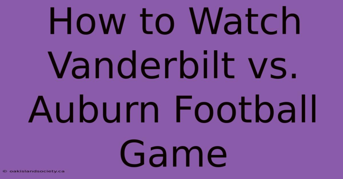 How To Watch Vanderbilt Vs. Auburn Football Game