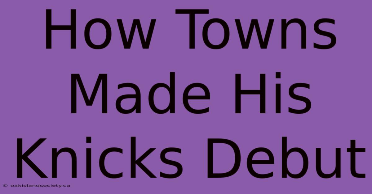 How Towns Made His Knicks Debut