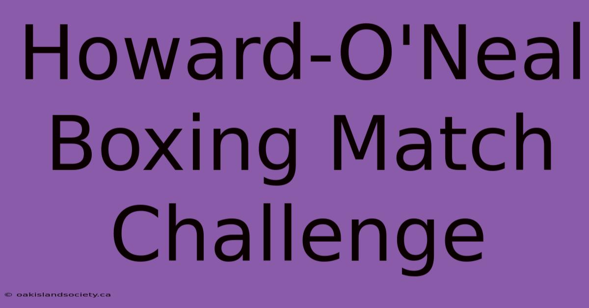 Howard-O'Neal Boxing Match Challenge