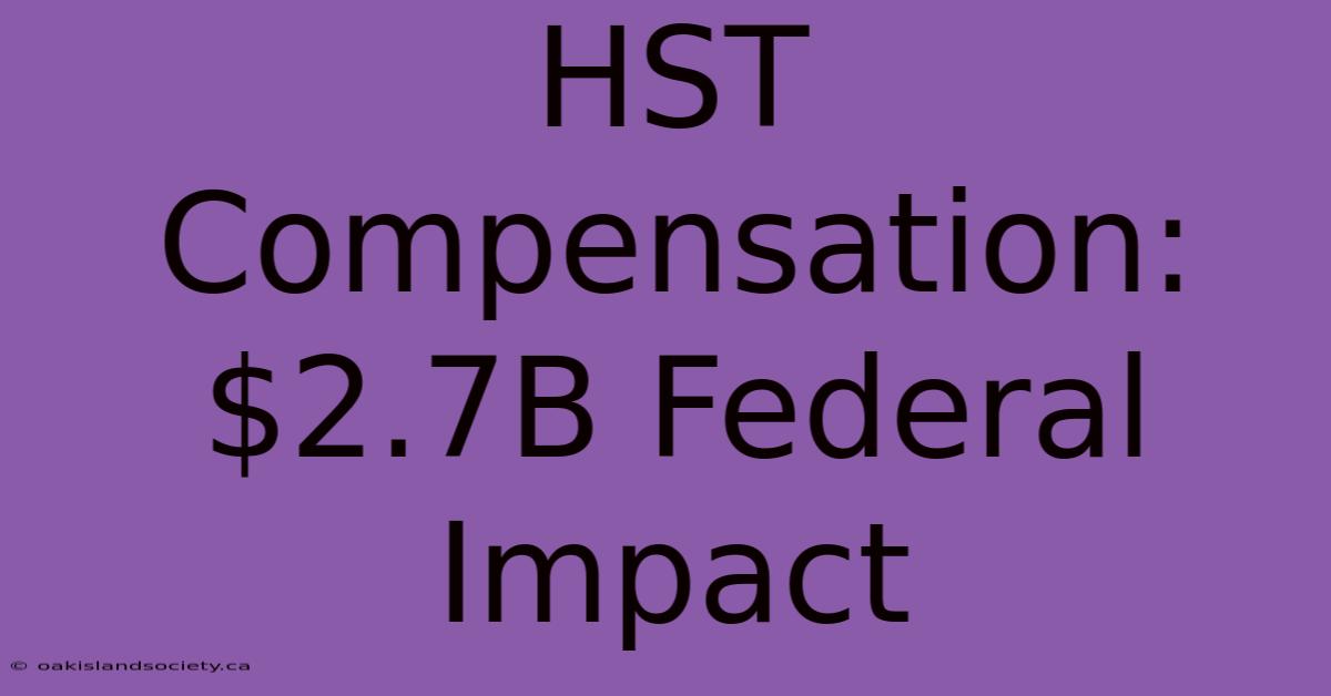 HST Compensation: $2.7B Federal Impact