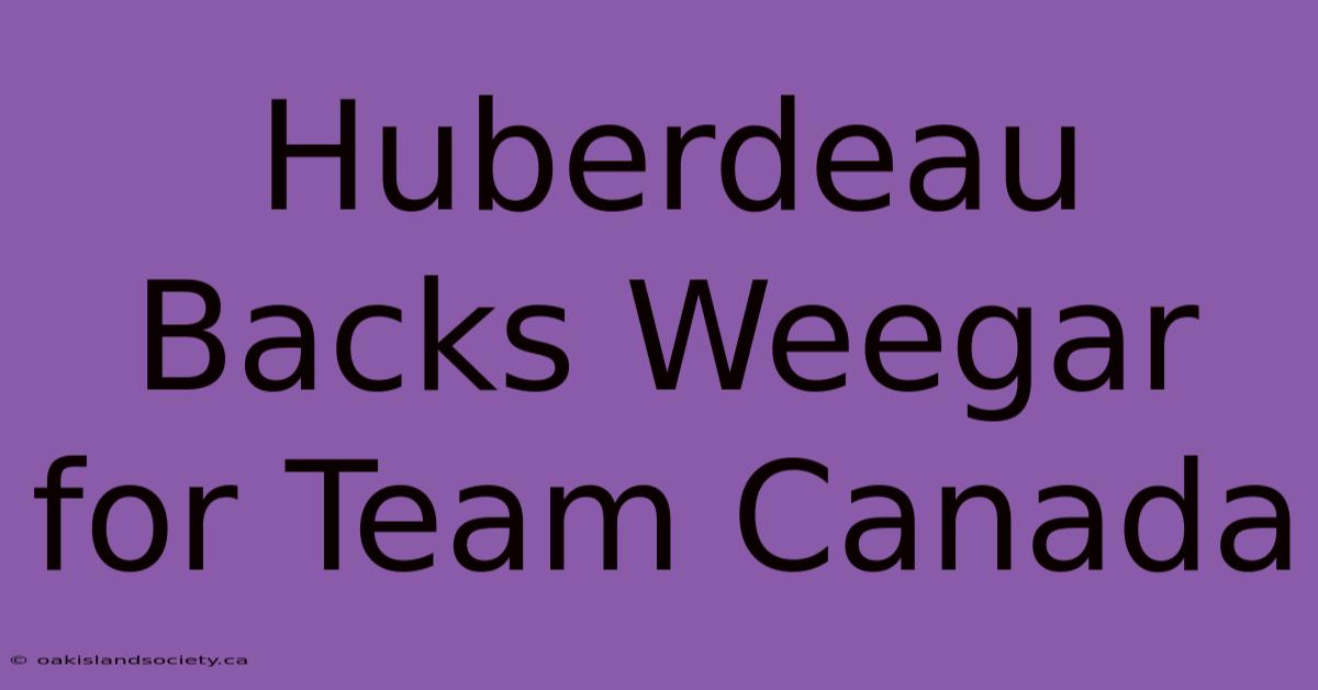 Huberdeau Backs Weegar For Team Canada