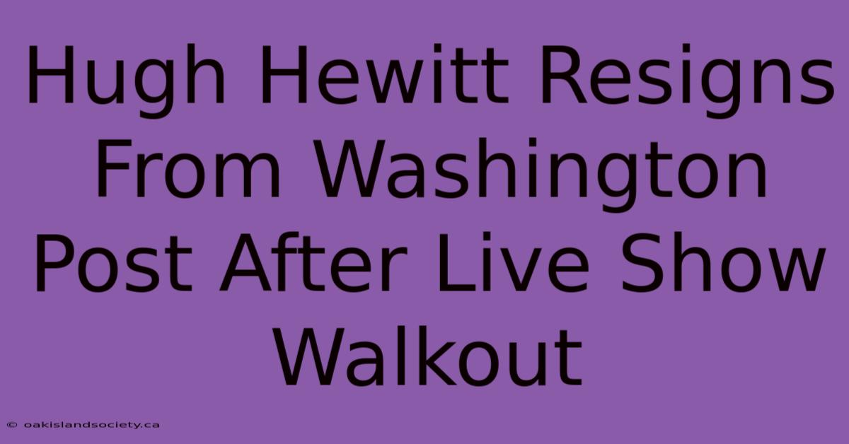 Hugh Hewitt Resigns From Washington Post After Live Show Walkout