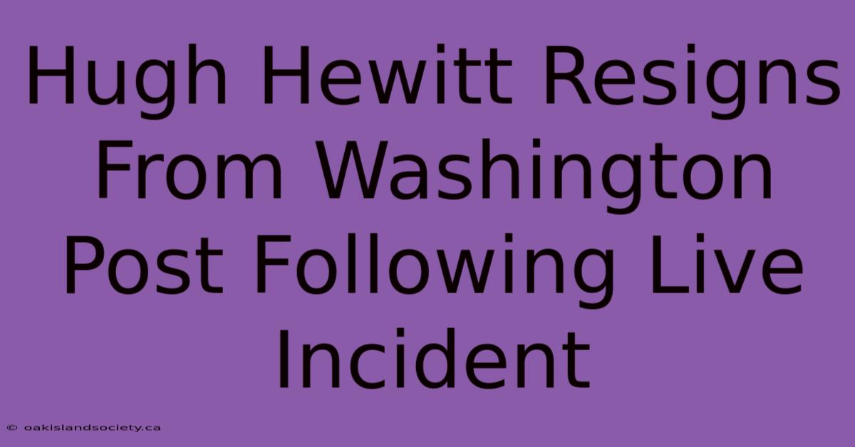 Hugh Hewitt Resigns From Washington Post Following Live Incident