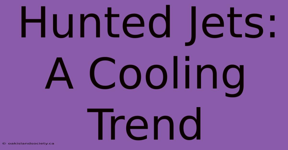 Hunted Jets: A Cooling Trend