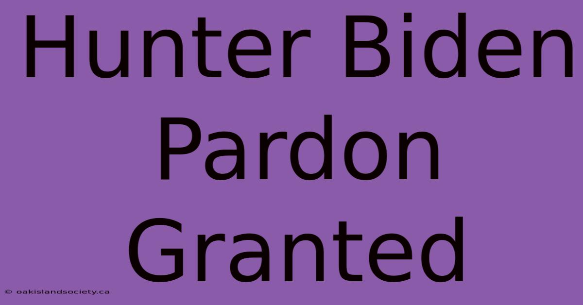 Hunter Biden Pardon Granted