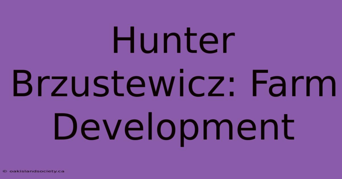 Hunter Brzustewicz: Farm Development