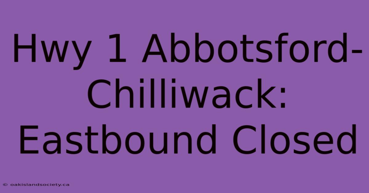 Hwy 1 Abbotsford-Chilliwack: Eastbound Closed