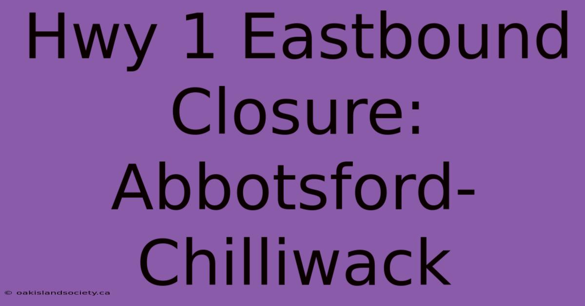 Hwy 1 Eastbound Closure: Abbotsford-Chilliwack