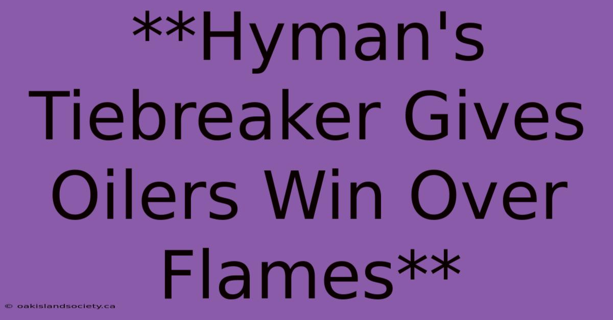 **Hyman's Tiebreaker Gives Oilers Win Over Flames** 