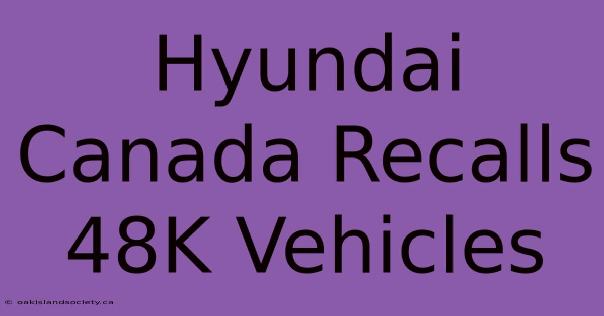 Hyundai Canada Recalls 48K Vehicles