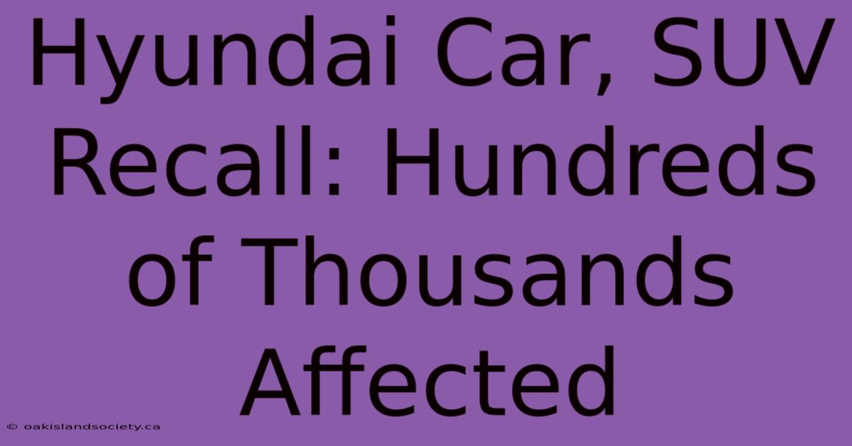 Hyundai Car, SUV Recall: Hundreds Of Thousands Affected