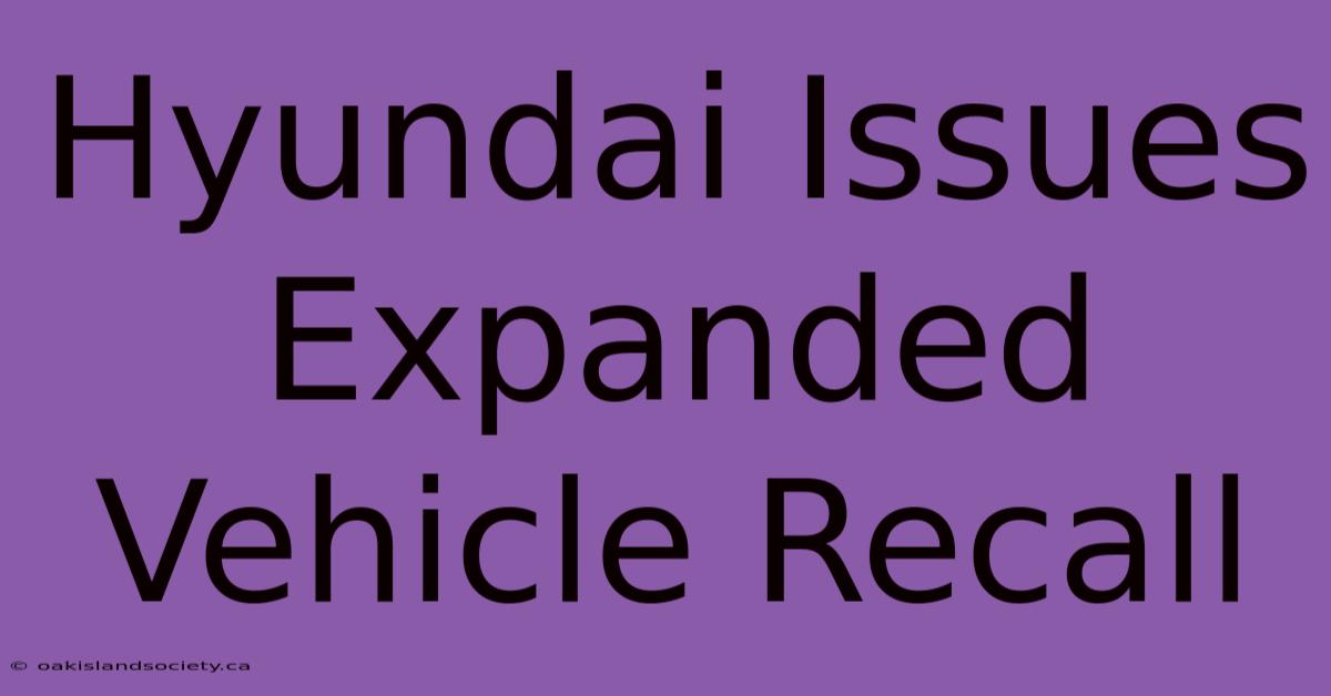 Hyundai Issues Expanded Vehicle Recall