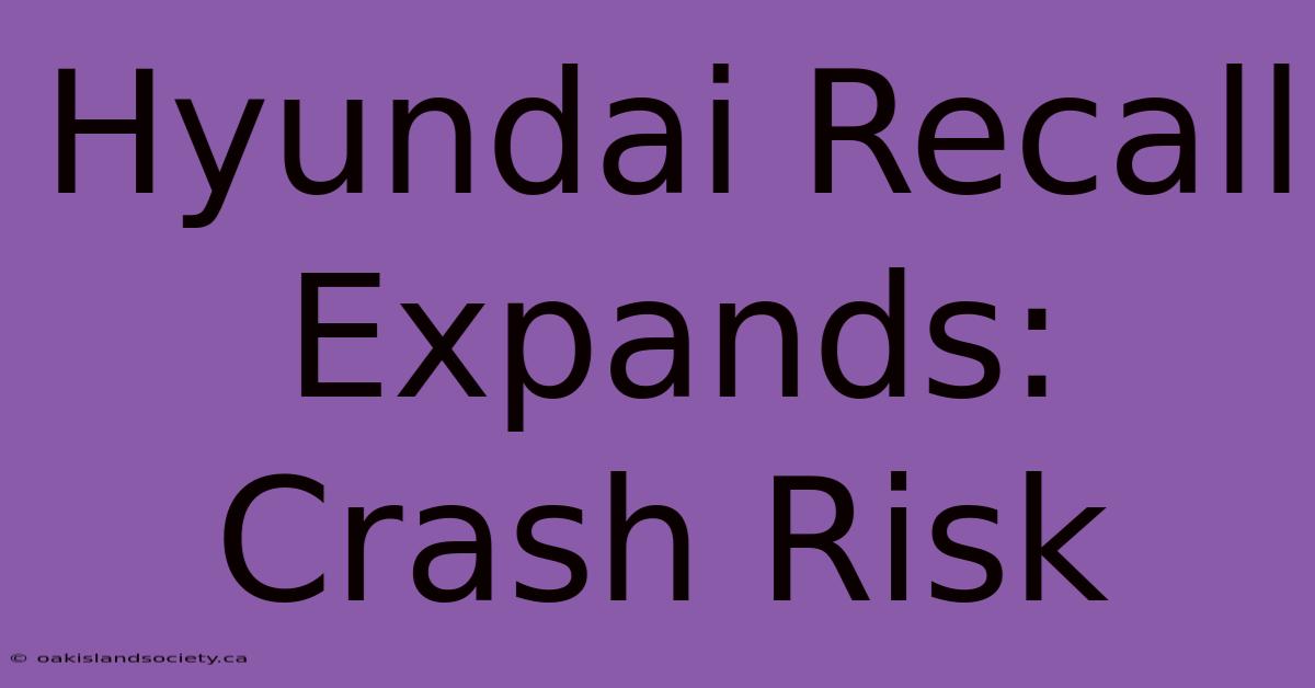 Hyundai Recall Expands: Crash Risk