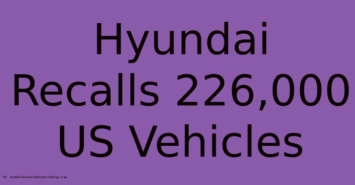 Hyundai Recalls 226,000 US Vehicles