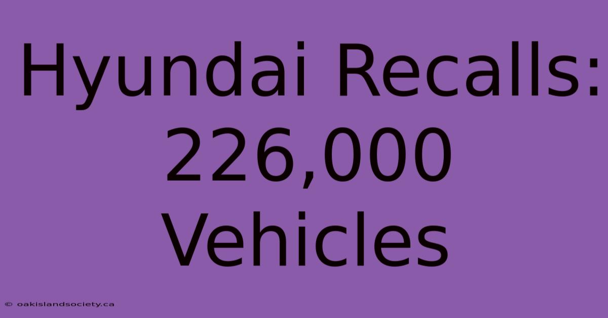 Hyundai Recalls: 226,000 Vehicles