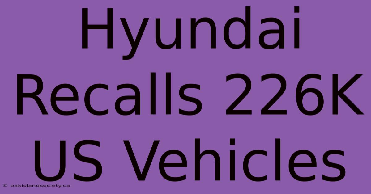 Hyundai Recalls 226K US Vehicles