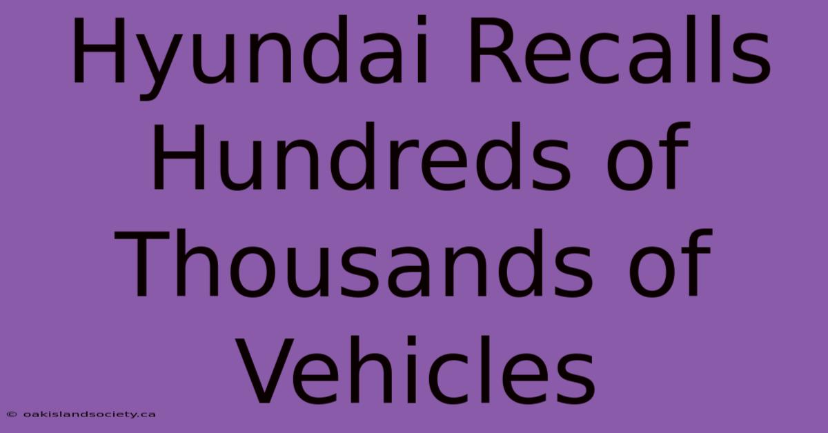 Hyundai Recalls Hundreds Of Thousands Of Vehicles