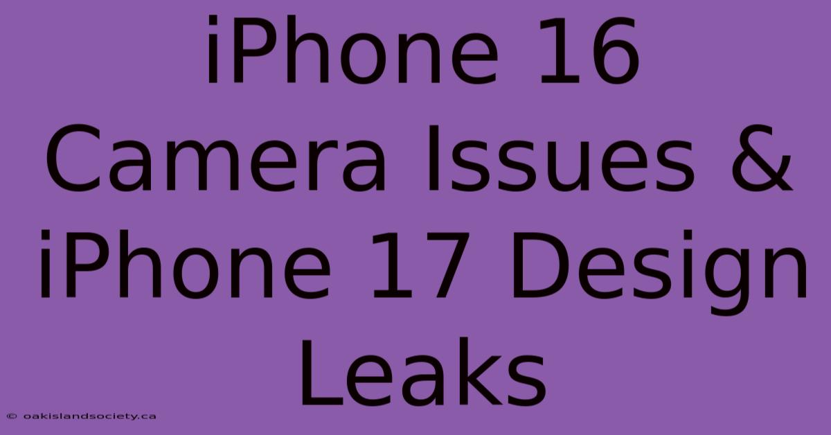 IPhone 16 Camera Issues & IPhone 17 Design Leaks