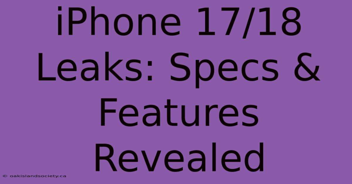 IPhone 17/18 Leaks: Specs & Features Revealed