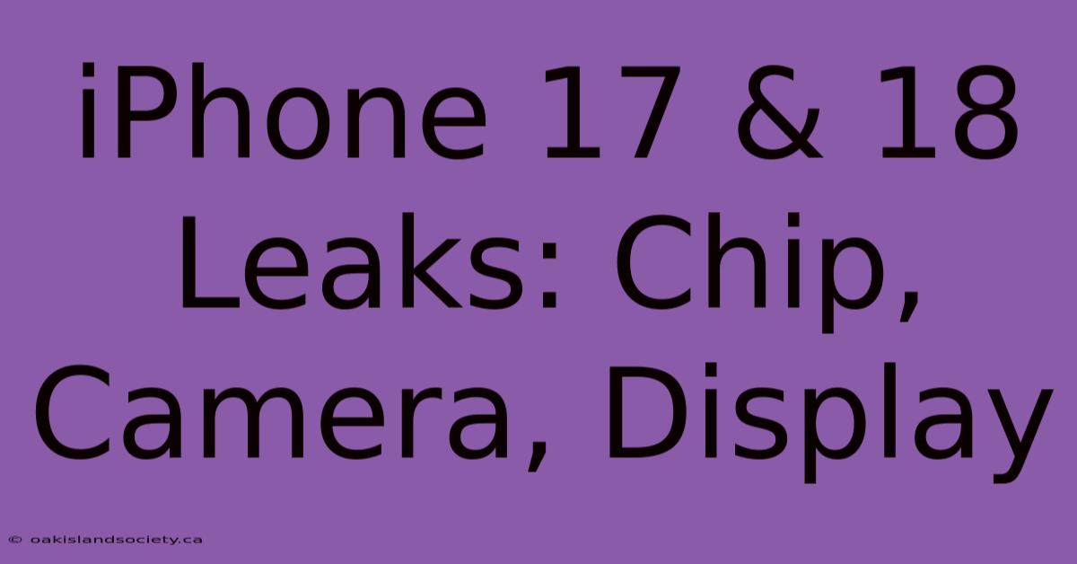 IPhone 17 & 18 Leaks: Chip, Camera, Display