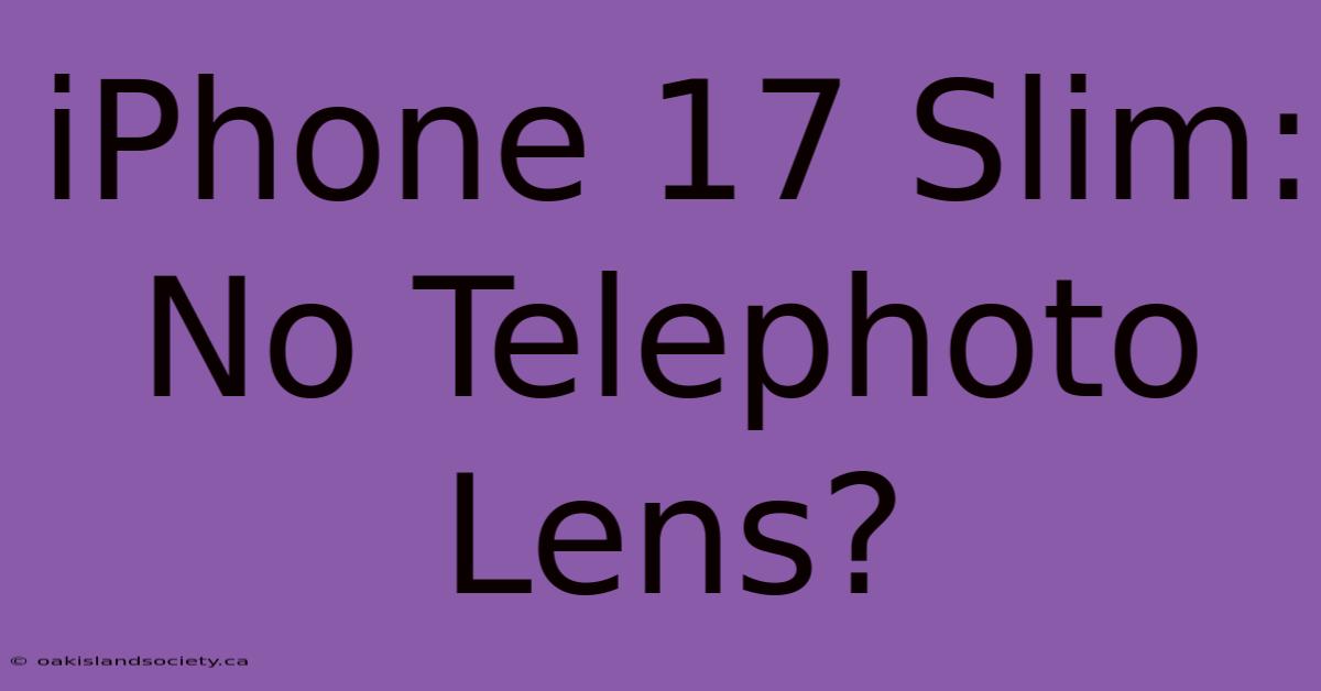 IPhone 17 Slim: No Telephoto Lens?