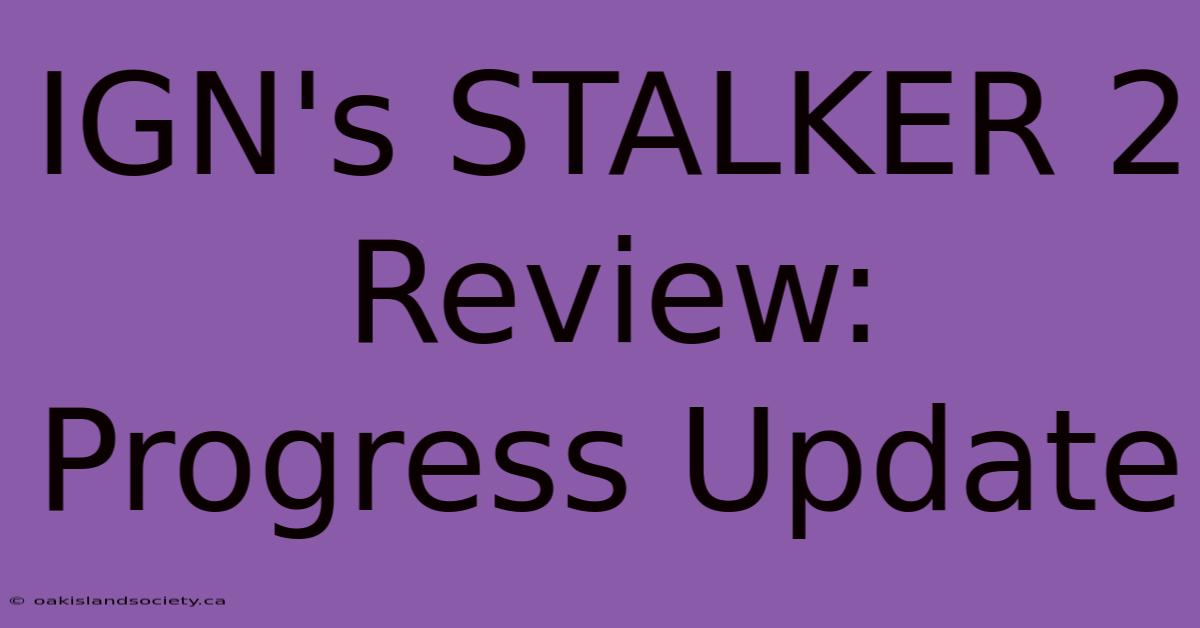 IGN's STALKER 2 Review: Progress Update